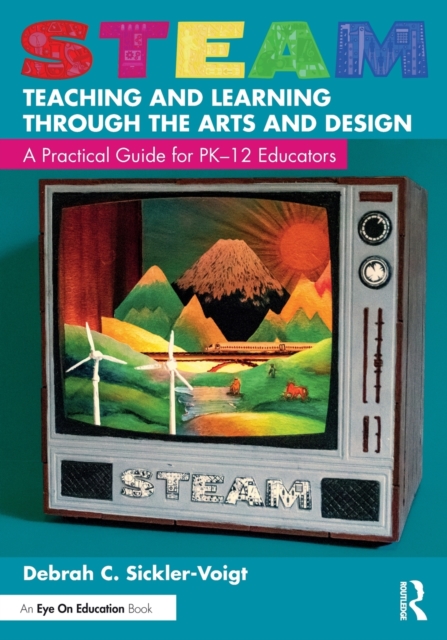 STEAM Teaching and Learning Through the Arts and Design : A Practical Guide for PK–12 Educators, Paperback / softback Book