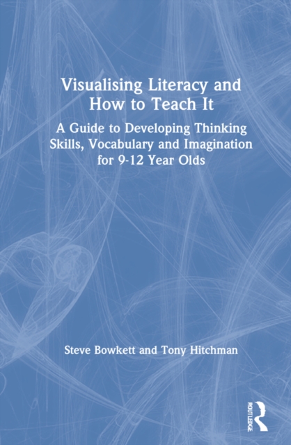 Visualising Literacy and How to Teach It : A Guide to Developing Thinking Skills, Vocabulary and Imagination for 9-12 Year Olds, Hardback Book