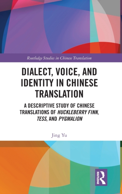 Dialect, Voice, and Identity in Chinese Translation : A Descriptive Study of Chinese Translations of Huckleberry Finn, Tess, and Pygmalion, Hardback Book
