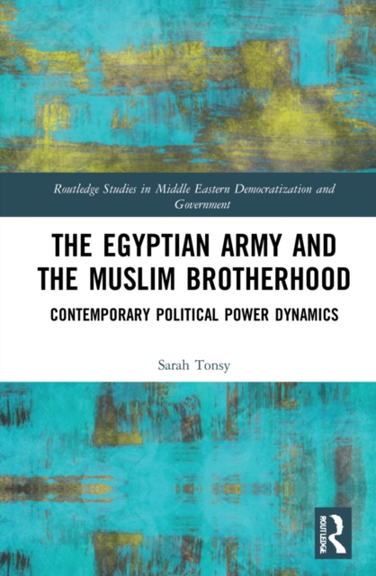 The Egyptian Army and the Muslim Brotherhood : Contemporary Political Power Dynamics, Hardback Book