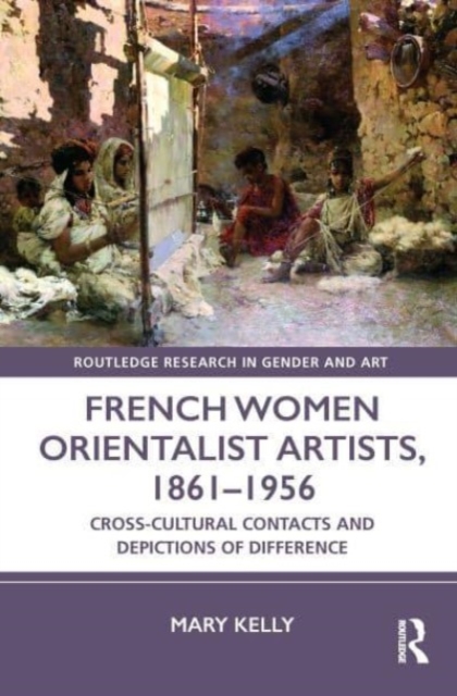 French Women Orientalist Artists, 1861–1956 : Cross-Cultural Contacts and Depictions of Difference, Paperback / softback Book