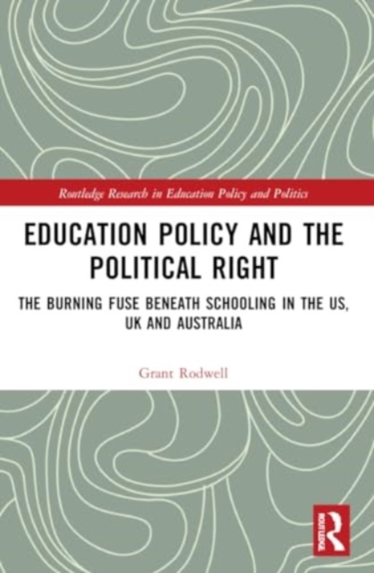 Education Policy and the Political Right : The Burning Fuse beneath Schooling in the US, UK and Australia, Paperback / softback Book