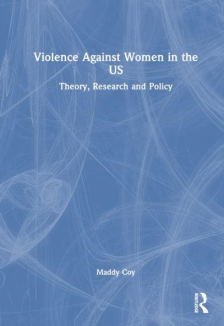 Violence Against Women in the US : Theory, Research and Policy, Hardback Book