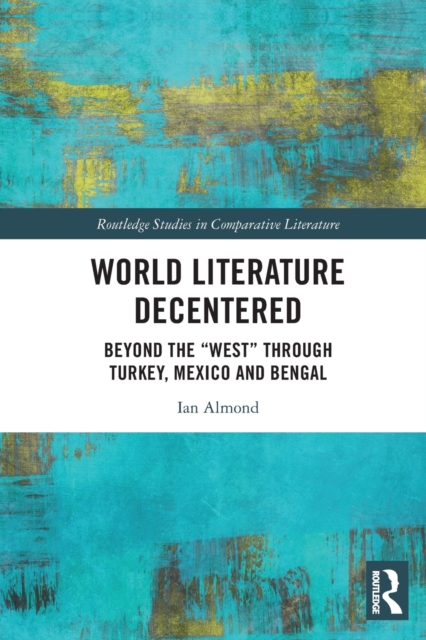 World Literature Decentered : Beyond the “West” through Turkey, Mexico and Bengal, Paperback / softback Book