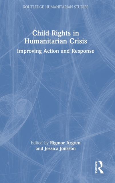 Child Rights in Humanitarian Crisis : Improving Action and Response, Hardback Book