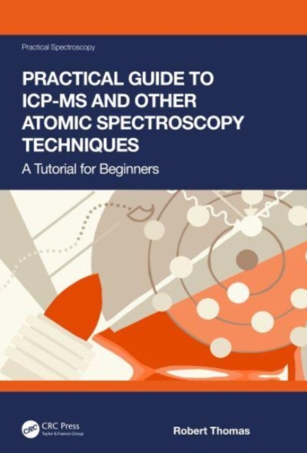Practical Guide to ICP-MS and Other Atomic Spectroscopy Techniques : A Tutorial for Beginners, Hardback Book