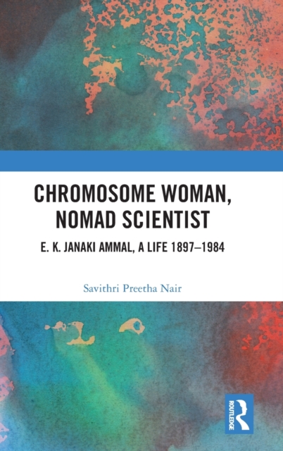 Chromosome Woman, Nomad Scientist : E. K. Janaki Ammal, A Life 1897–1984, Hardback Book