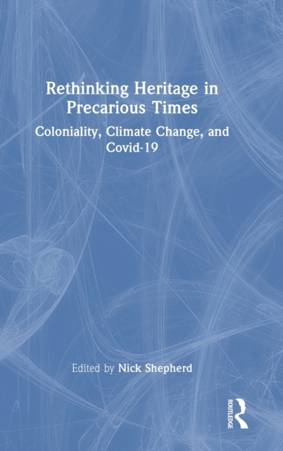Rethinking Heritage in Precarious Times : Coloniality, Climate Change, and Covid-19, Hardback Book