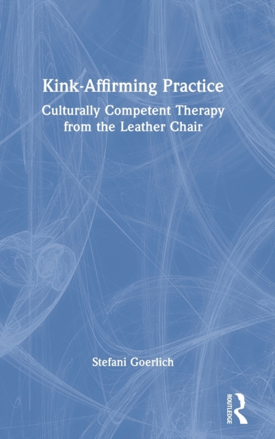 Kink-Affirming Practice : Culturally Competent Therapy from the Leather Chair, Hardback Book
