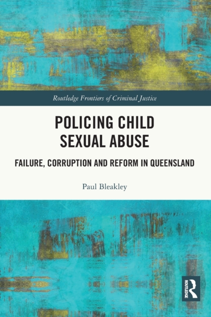 Policing Child Sexual Abuse : Failure, Corruption and Reform in Queensland, Paperback / softback Book