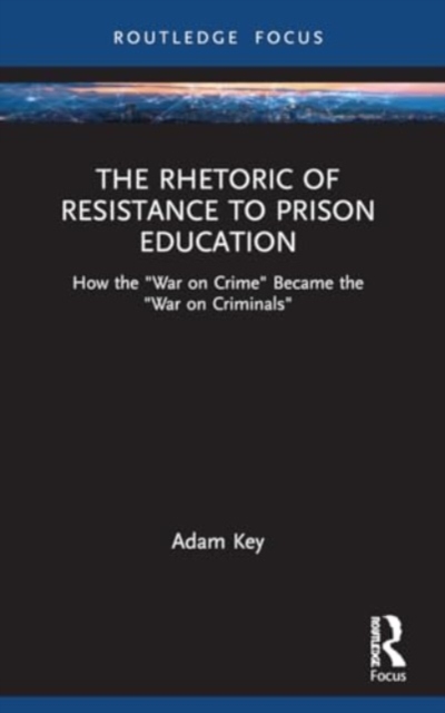 The Rhetoric of Resistance to Prison Education : How the "War on Crime" Became the "War on Criminals", Paperback / softback Book