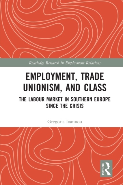 Employment, Trade Unionism, and Class : The Labour Market in Southern Europe since the Crisis, Paperback / softback Book