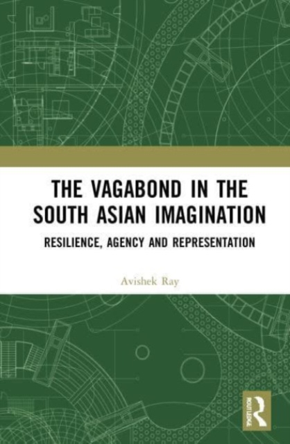 The Vagabond in the South Asian Imagination : Resilience, Agency and Representation, Paperback / softback Book