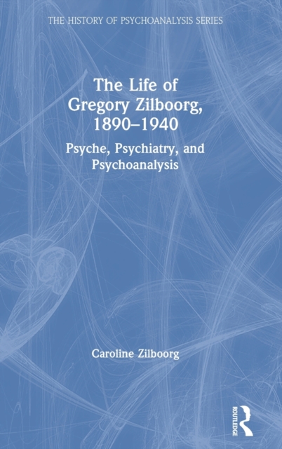 The Life of Gregory Zilboorg, 1890-1940 : Psyche, Psychiatry, and Psychoanalysis, Hardback Book