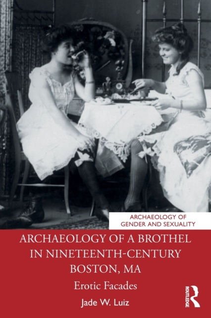 Archaeology of a Brothel in Nineteenth-Century Boston, MA : Erotic Facades, Paperback / softback Book