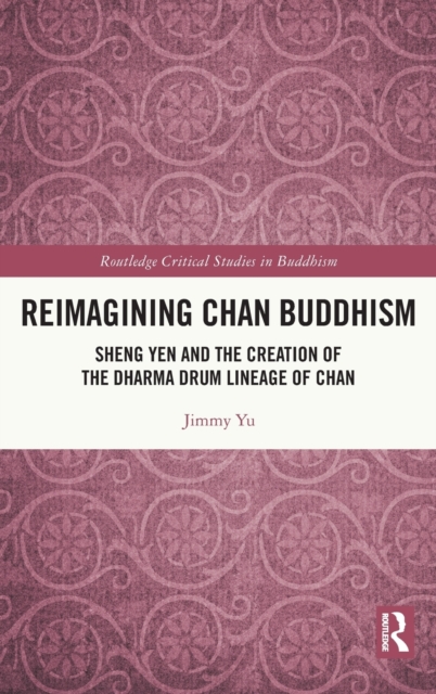 Reimagining Chan Buddhism : Sheng Yen and the Creation of the Dharma Drum Lineage of Chan, Hardback Book