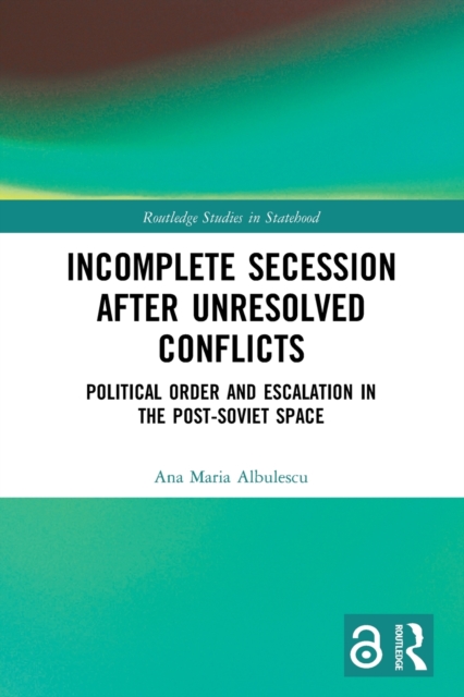 Incomplete Secession after Unresolved Conflicts : Political Order and Escalation in the Post-Soviet Space, Paperback / softback Book