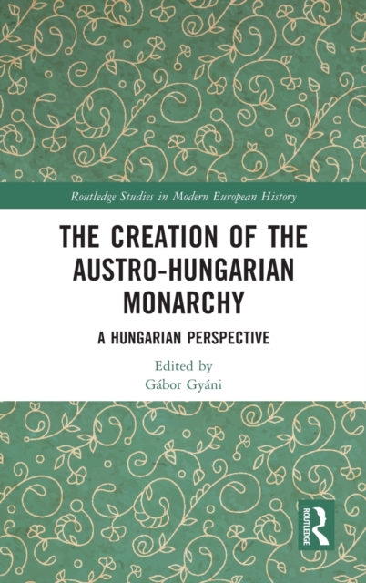 The Creation of the Austro-Hungarian Monarchy : A Hungarian Perspective, Hardback Book