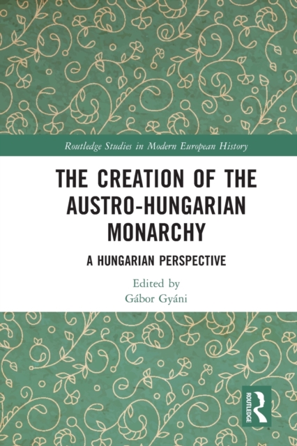 The Creation of the Austro-Hungarian Monarchy : A Hungarian Perspective, Paperback / softback Book