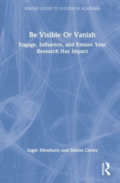 Be Visible Or Vanish : Engage, Influence and Ensure Your Research Has Impact, Hardback Book