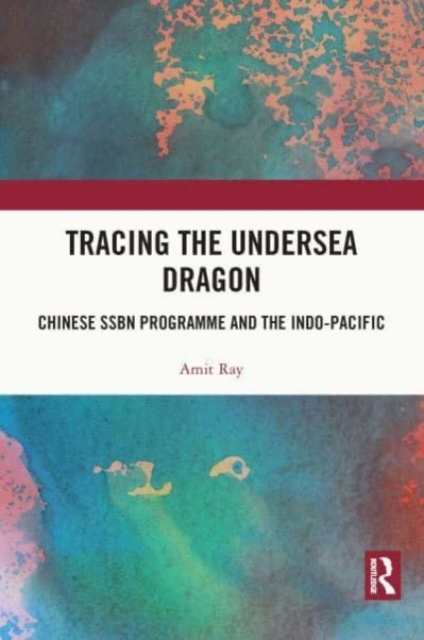 Tracing the Undersea Dragon : Chinese SSBN Programme and the Indo-Pacific, Paperback / softback Book