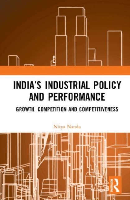 India’s Industrial Policy and Performance : Growth, Competition and Competitiveness, Paperback / softback Book