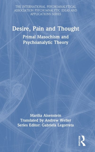 Desire, Pain and Thought : Primal Masochism and Psychoanalytic Theory, Hardback Book