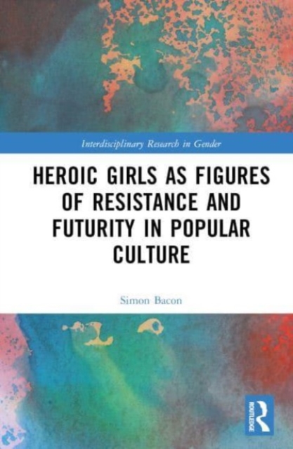Heroic Girls as Figures of Resistance and Futurity in Popular Culture, Hardback Book