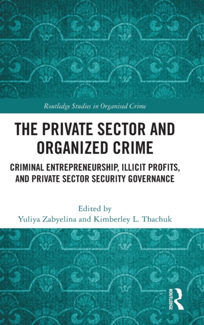 The Private Sector and Organized Crime : Criminal Entrepreneurship, Illicit Profits, and Private Sector Security Governance, Hardback Book