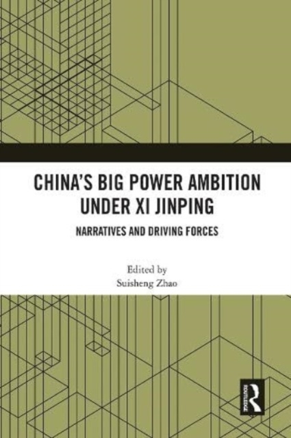 China’s Big Power Ambition under Xi Jinping : Narratives and Driving Forces, Paperback / softback Book