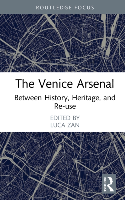 The Venice Arsenal : Between History, Heritage, and Re-use, Hardback Book