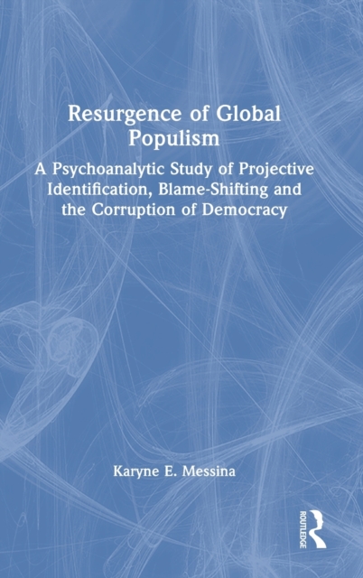 Resurgence of Global Populism : A Psychoanalytic Study of Projective Identification, Blame-Shifting and the Corruption of Democracy, Hardback Book