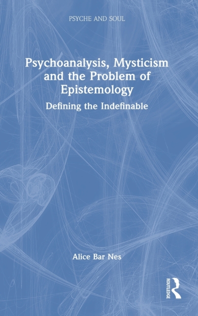 Psychoanalysis, Mysticism and the Problem of Epistemology : Defining the Indefinable, Hardback Book