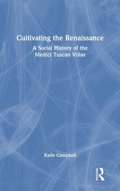 Cultivating the Renaissance : A Social History of the Medici Tuscan Villas, Hardback Book