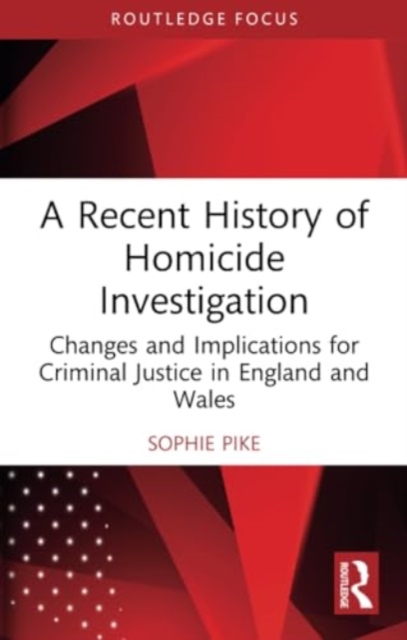 A Recent History of Homicide Investigation : Changes and Implications for Criminal Justice in England and Wales, Paperback / softback Book
