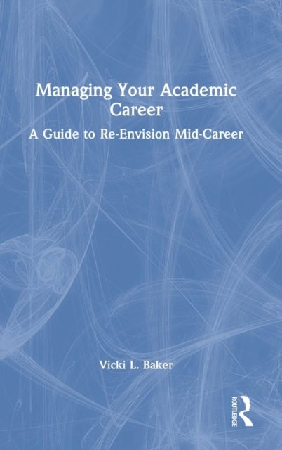 Managing Your Academic Career : A Guide to Re-Envision Mid-Career, Hardback Book