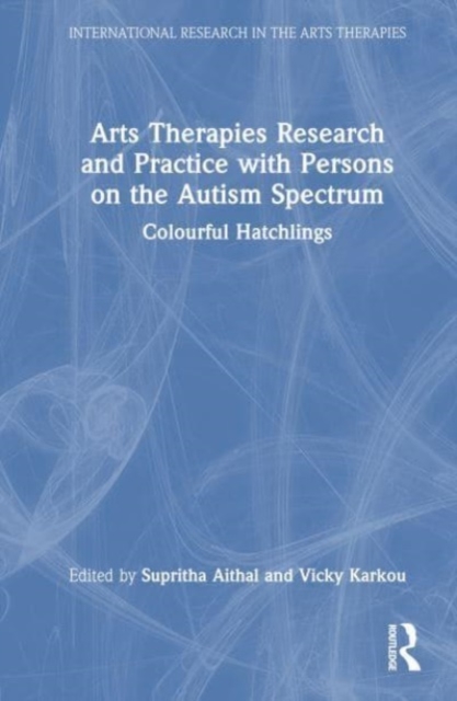 Arts Therapies Research and Practice with Persons on the Autism Spectrum : Colourful Hatchlings, Hardback Book