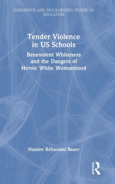 Tender Violence in US Schools : Benevolent Whiteness and the Dangers of Heroic White Womanhood, Hardback Book