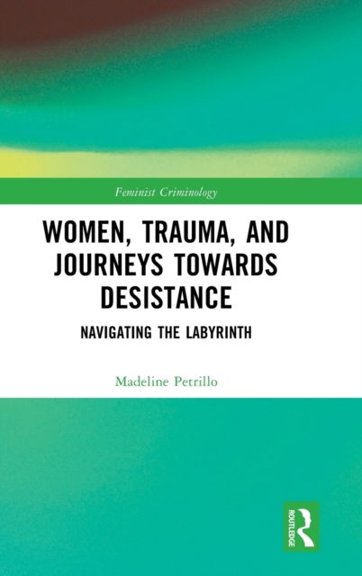 Women, Trauma, and Journeys towards Desistance : Navigating the Labyrinth, Hardback Book