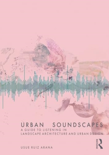 Urban Soundscapes : A Guide to Listening for Landscape Architecture and Urban Design, Paperback / softback Book