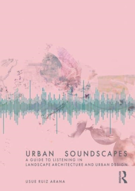 Urban Soundscapes : A Guide to Listening for Landscape Architecture and Urban Design, Hardback Book