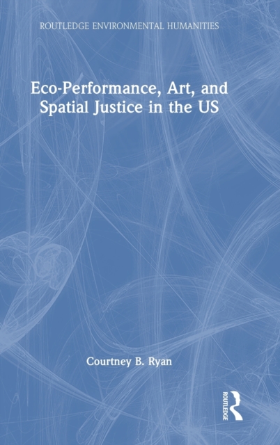 Eco-Performance, Art, and Spatial Justice in the US, Hardback Book