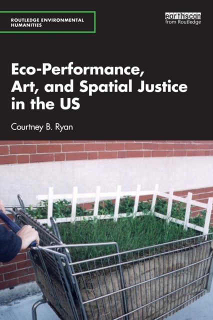 Eco-Performance, Art, and Spatial Justice in the US, Paperback / softback Book