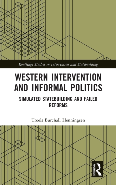 Western Intervention and Informal Politics : Simulated Statebuilding and Failed Reforms, Hardback Book