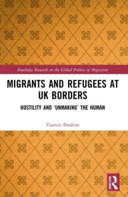 Migrants and Refugees at UK Borders : Hostility and ‘Unmaking’ the Human, Paperback / softback Book