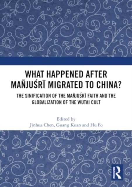What Happened After Manjusri Migrated to China? : The Sinification of the Manjusri Faith and the Globalization of the Wutai Cult, Paperback / softback Book