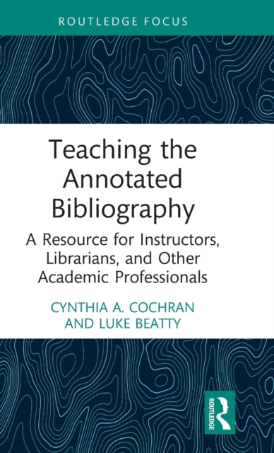 Teaching the Annotated Bibliography : A Resource for Instructors, Librarians, and Other Academic Professionals, Hardback Book