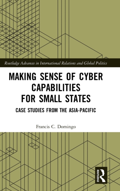 Making Sense of Cyber Capabilities for Small States : Case Studies from the Asia-Pacific, Hardback Book