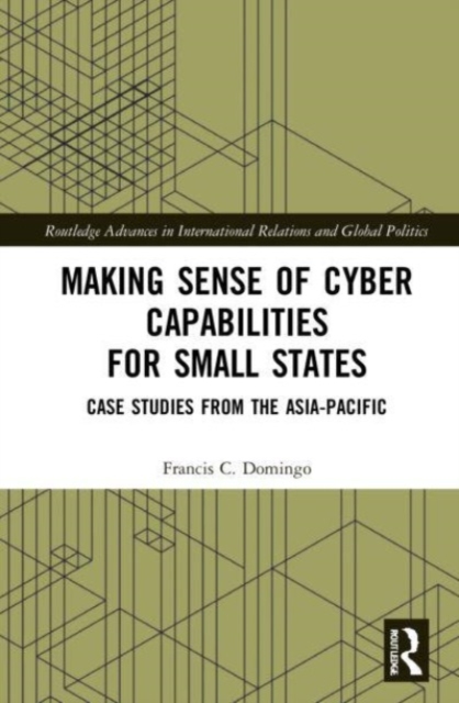 Making Sense of Cyber Capabilities for Small States : Case Studies from the Asia-Pacific, Paperback / softback Book