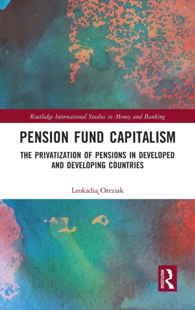 Pension Fund Capitalism : The Privatization of Pensions in Developed and Developing Countries, Hardback Book